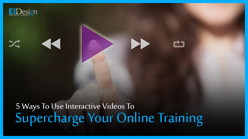 5 Ways To Use Interactive Videos To Supercharge Your Online Training-EI Design